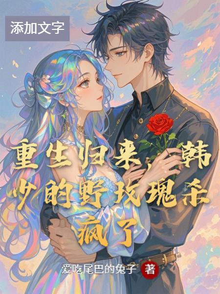 重生归来韩少的野玫瑰杀疯了